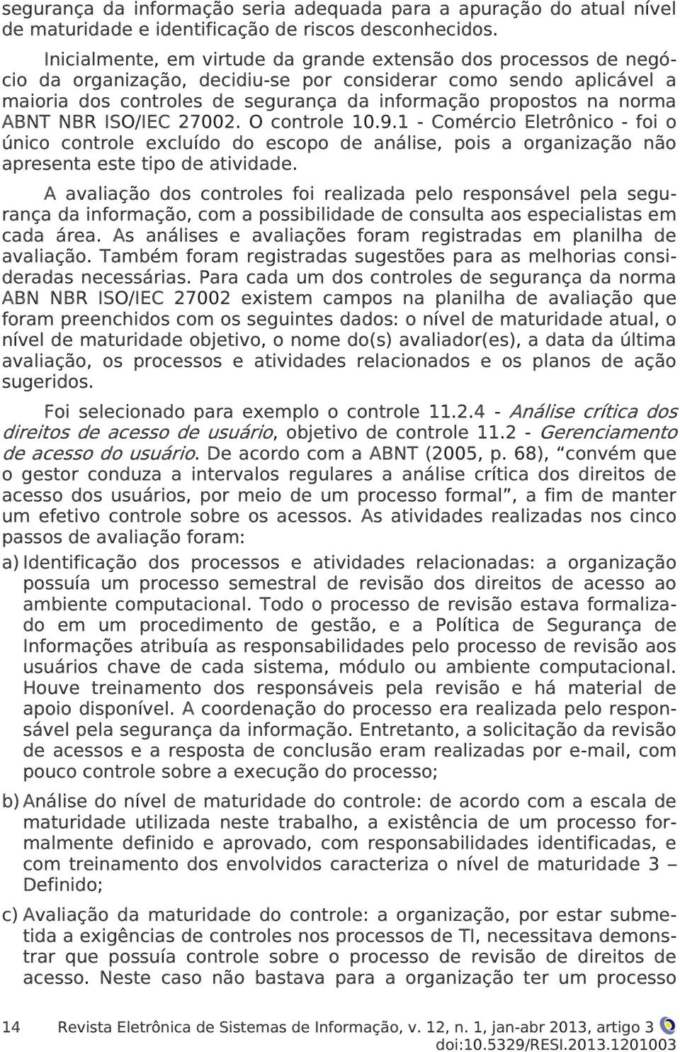 norma ABNT NBR ISO/IEC 27002. O controle 10.9.1 - Comércio Eletrônico - foi o único controle excluído do escopo de análise, pois a organização não apresenta este tipo de atividade.