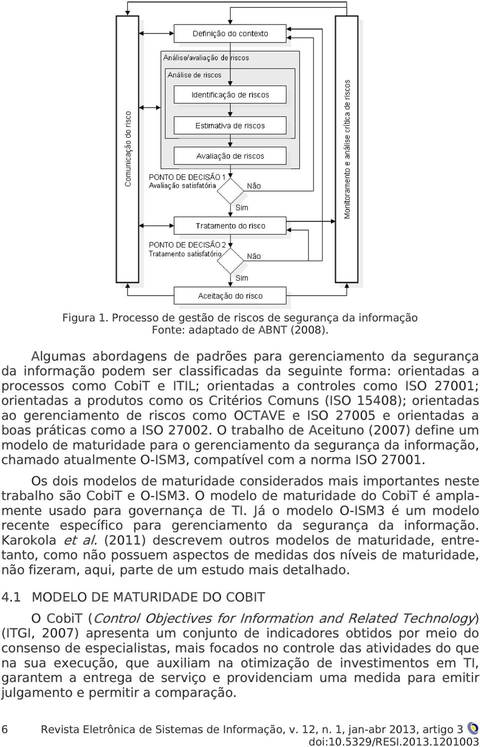 orientadas a produtos como os Critérios Comuns (ISO 15408); orientadas ao gerenciamento de riscos como OCTAVE e ISO 27005 e orientadas a boas práticas como a ISO 27002.