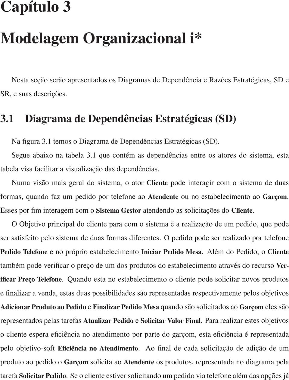 Numa visão mais geral do sistema, o ator Cliente pode interagir com o sistema de duas formas, quando faz um pedido por telefone ao Atendente ou no estabelecimento ao Garçom.