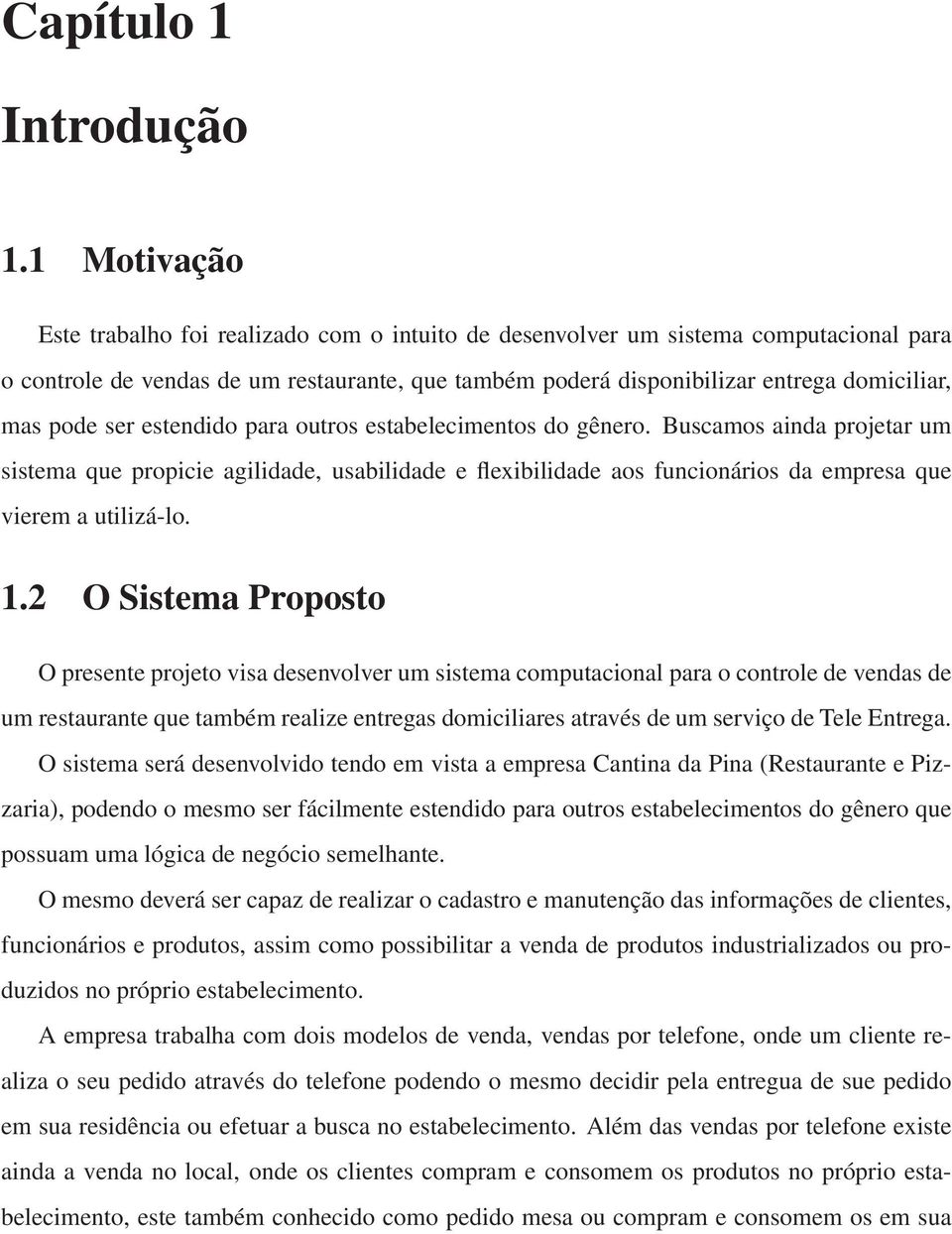 pode ser estendido para outros estabelecimentos do gênero. Buscamos ainda projetar um sistema que propicie agilidade, usabilidade e flexibilidade aos funcionários da empresa que vierem a utilizá-lo.