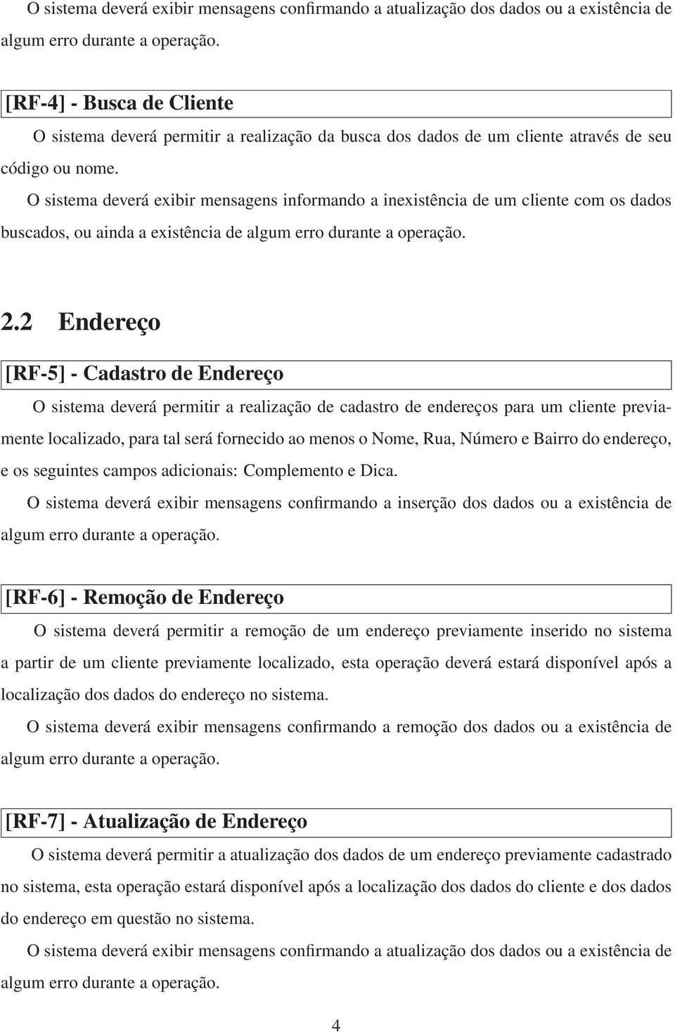 2 Endereço [RF-5] - Cadastro de Endereço O sistema deverá permitir a realização de cadastro de endereços para um cliente previamente localizado, para tal será fornecido ao menos o Nome, Rua, Número e