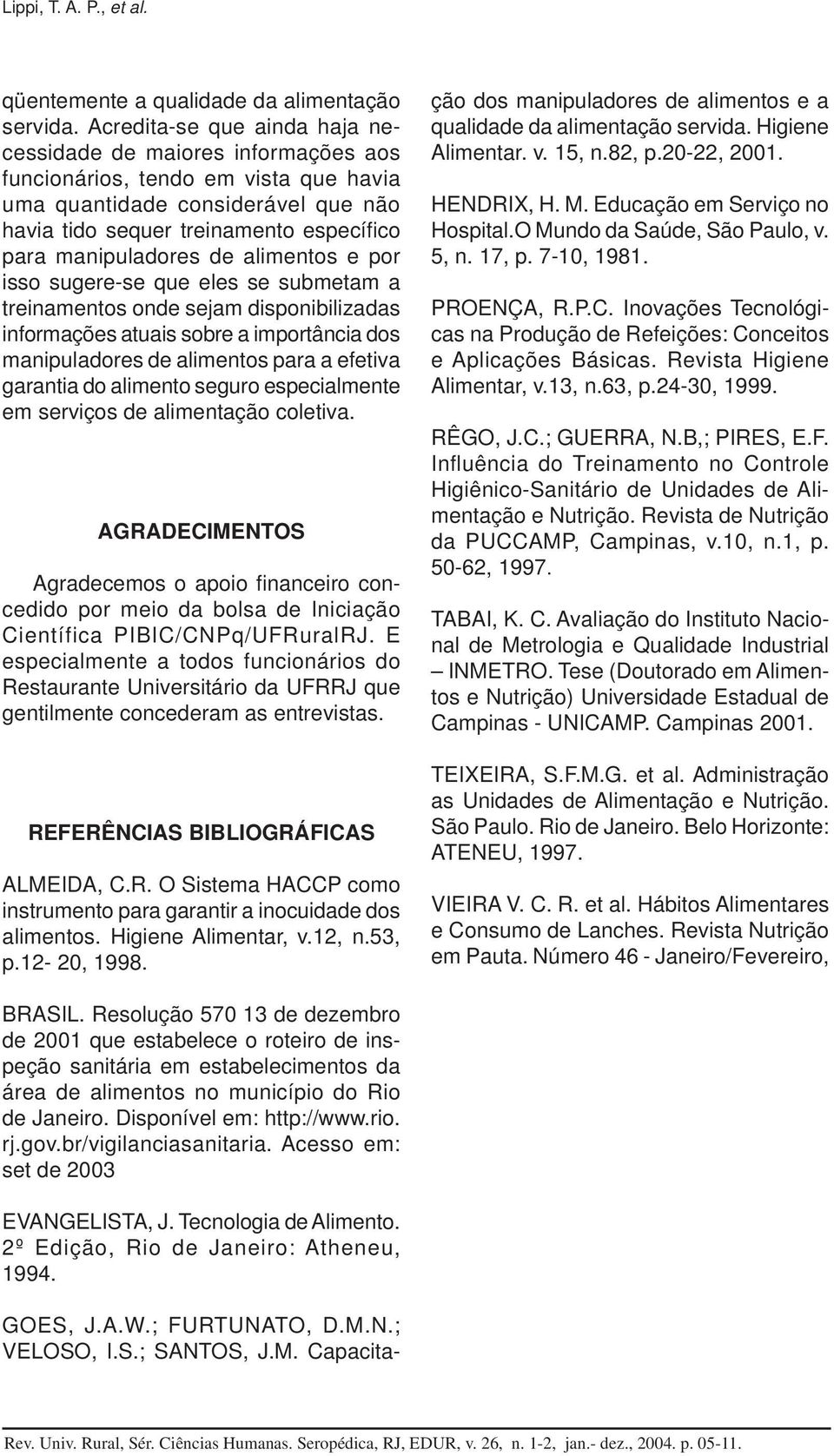 manipuladores de alimentos e por isso sugere-se que eles se submetam a treinamentos onde sejam disponibilizadas informações atuais sobre a importância dos manipuladores de alimentos para a efetiva