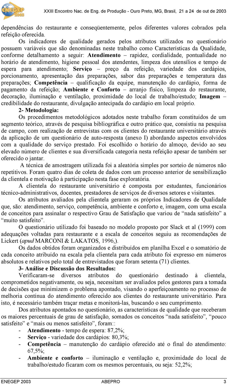 Atendimento rapidez, cordialidade, pontualidade no horário de atendimento, higiene pessoal dos atendentes, limpeza dos utensílios e tempo de espera para atendimento; Serviço preço da refeição,