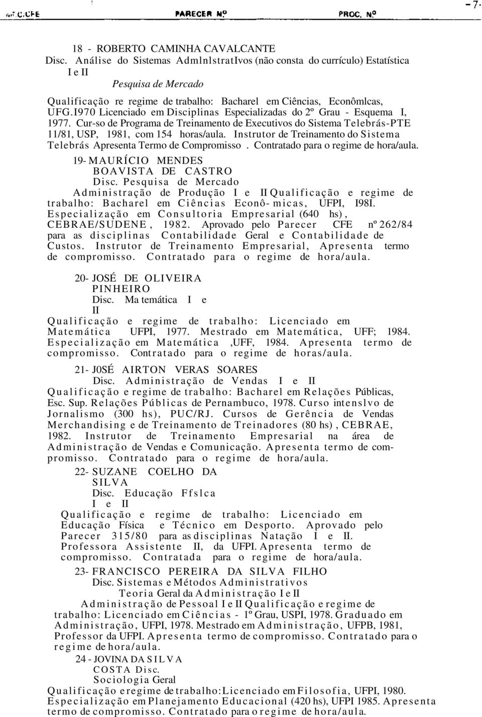 I970 Licenciado em Disciplinas Especializadas do 2º Grau - Esquema I, 1977. Cur-so de Programa de Treinamento de Executivos do Sistema Telebrás-PTE 11/81, USP, 1981, com 154 horas/aula.