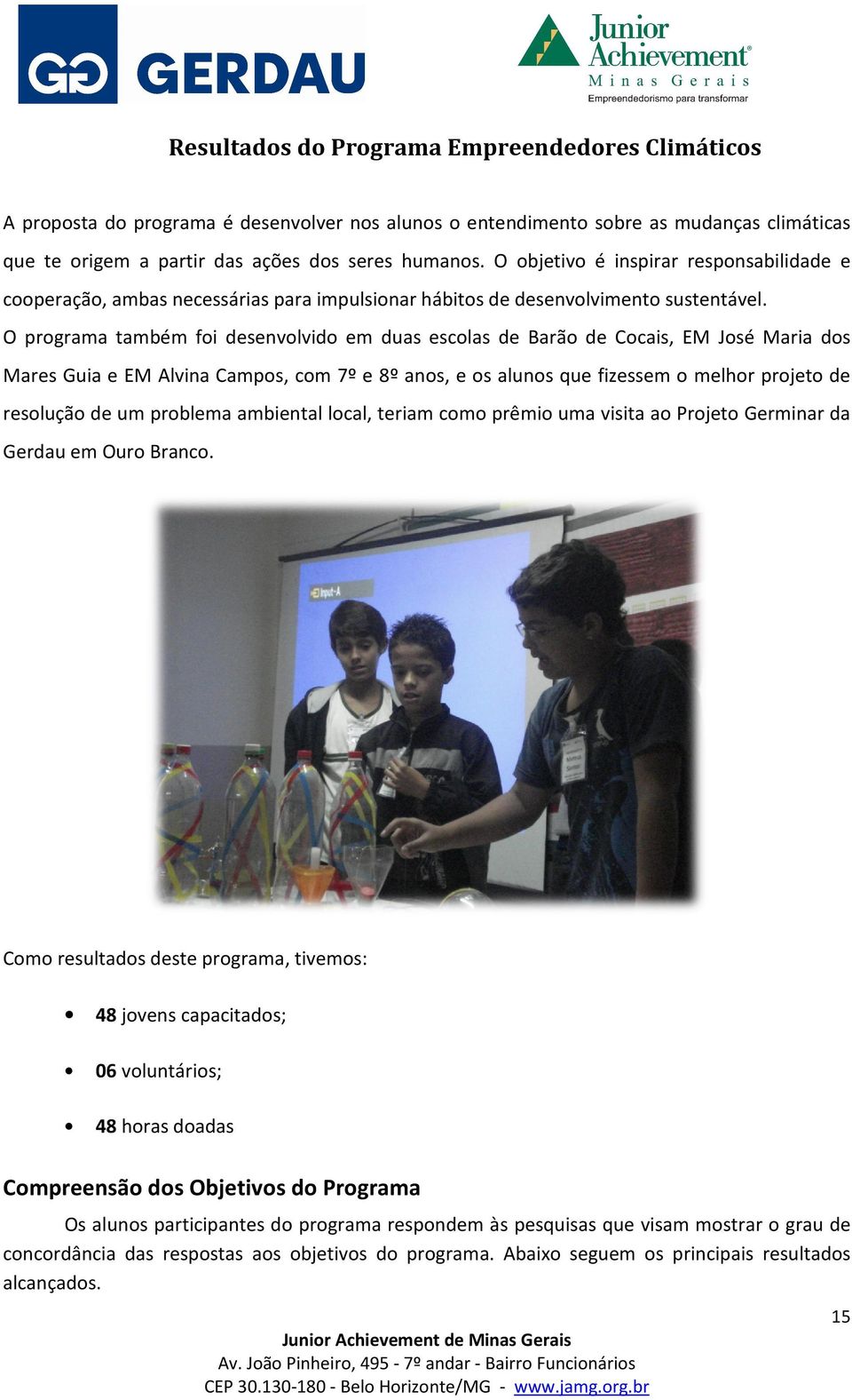 O programa também foi desenvolvido em duas escolas de Barão de Cocais, EM José Maria dos Mares Guia e EM Alvina Campos,, com 7º e 8º anos, e os alunos que fizessem o melhor projeto de resolução de um