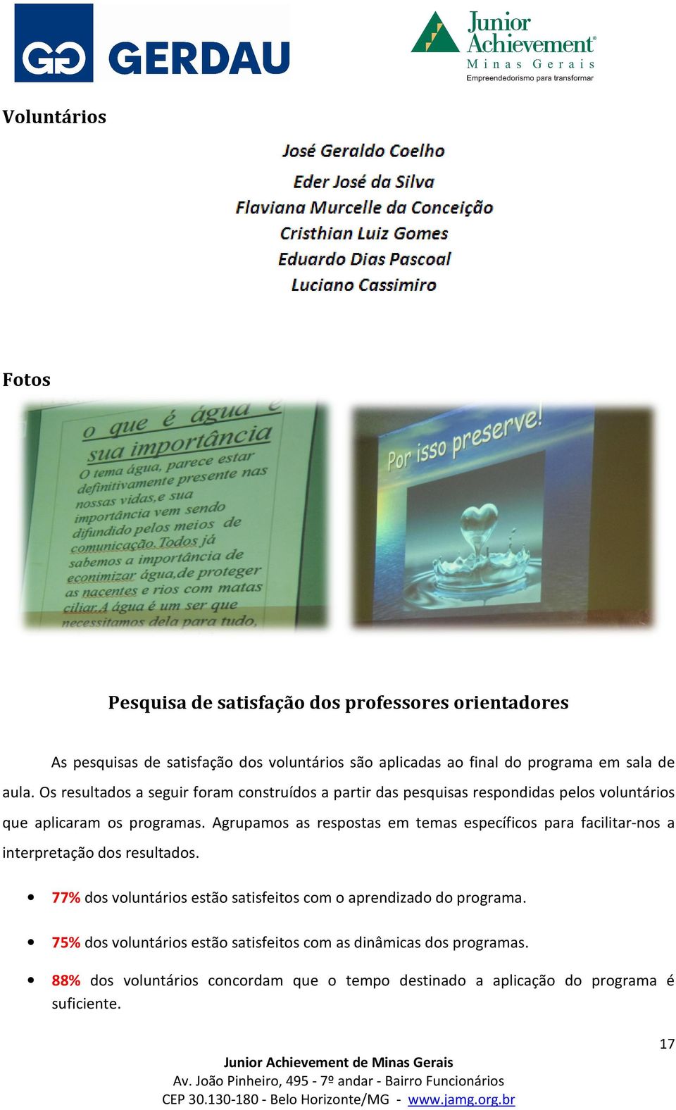 Agrupamos as respostas em temas específicos para facilitar-nos facilitar a interpretação dos resultados. 77% dos voluntários estão satisfeitos com o aprendizado do programa.