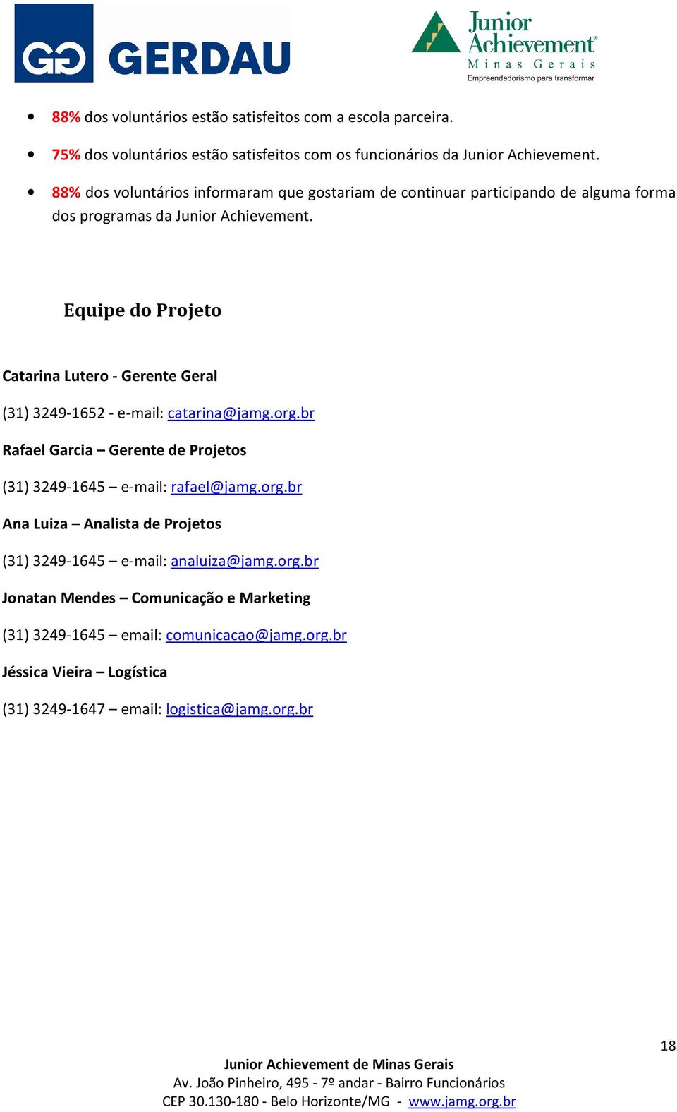 Equipe do Projeto Catarina Lutero - Gerente Geral (31) 3249-1652 - e-mail: catarina@jamg.org.br Rafael Garcia Gerente de Projetos (31) 3249-1645 e-mail: rafael@jamg.
