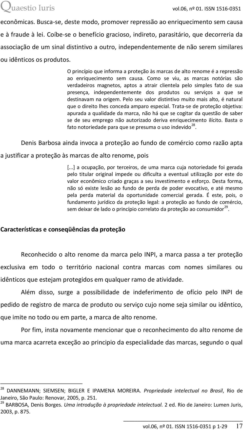 O princípio que informa a proteção às marcas de alto renome é a repressão ao enriquecimento sem causa.