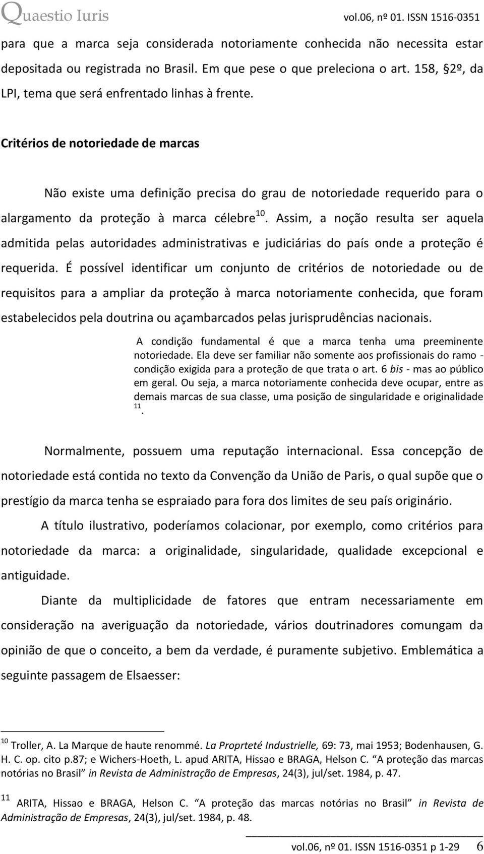 Critérios de notoriedade de marcas Não existe uma definição precisa do grau de notoriedade requerido para o alargamento da proteção à marca célebre 10.