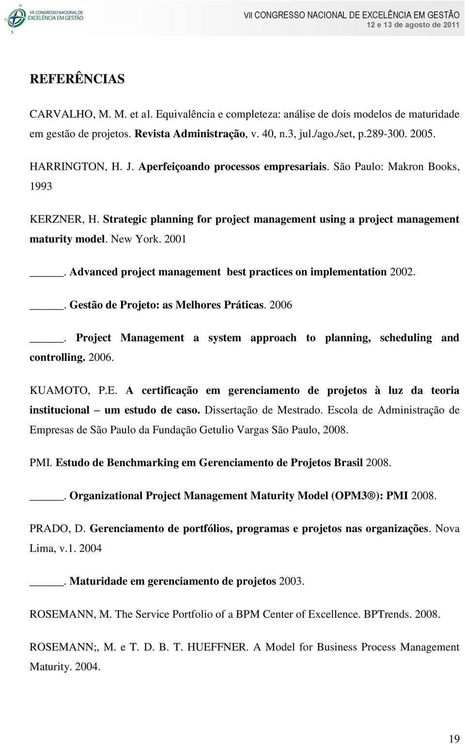 Advanced project management best practices on implementation 2002.. Gestão de Projeto: as Melhores Práticas. 2006. Project Management a system approach to planning, scheduling and controlling. 2006. KUAMOTO, P.