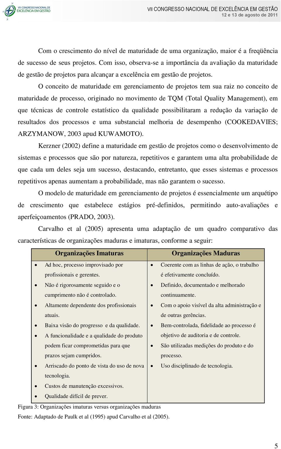 O conceito de maturidade em gerenciamento de projetos tem sua raiz no conceito de maturidade de processo, originado no movimento de TQM (Total Quality Management), em que técnicas de controle