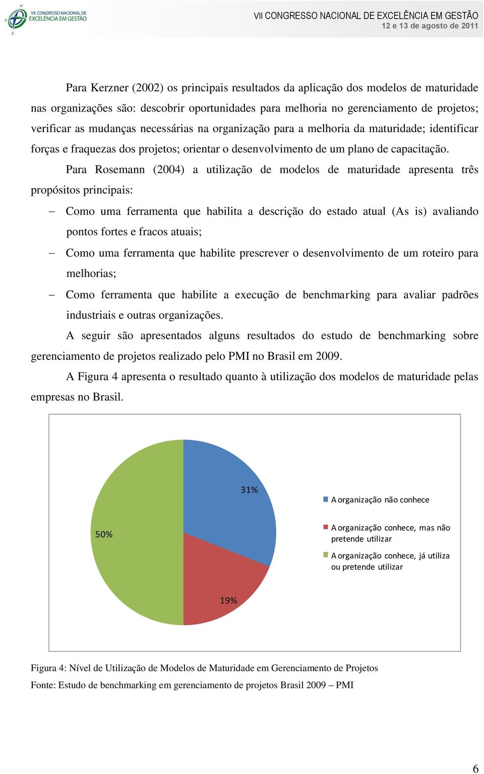 Para Rosemann (2004) a utilização de modelos de maturidade apresenta três propósitos principais: Como uma ferramenta que habilita a descrição do estado atual (As is) avaliando pontos fortes e fracos