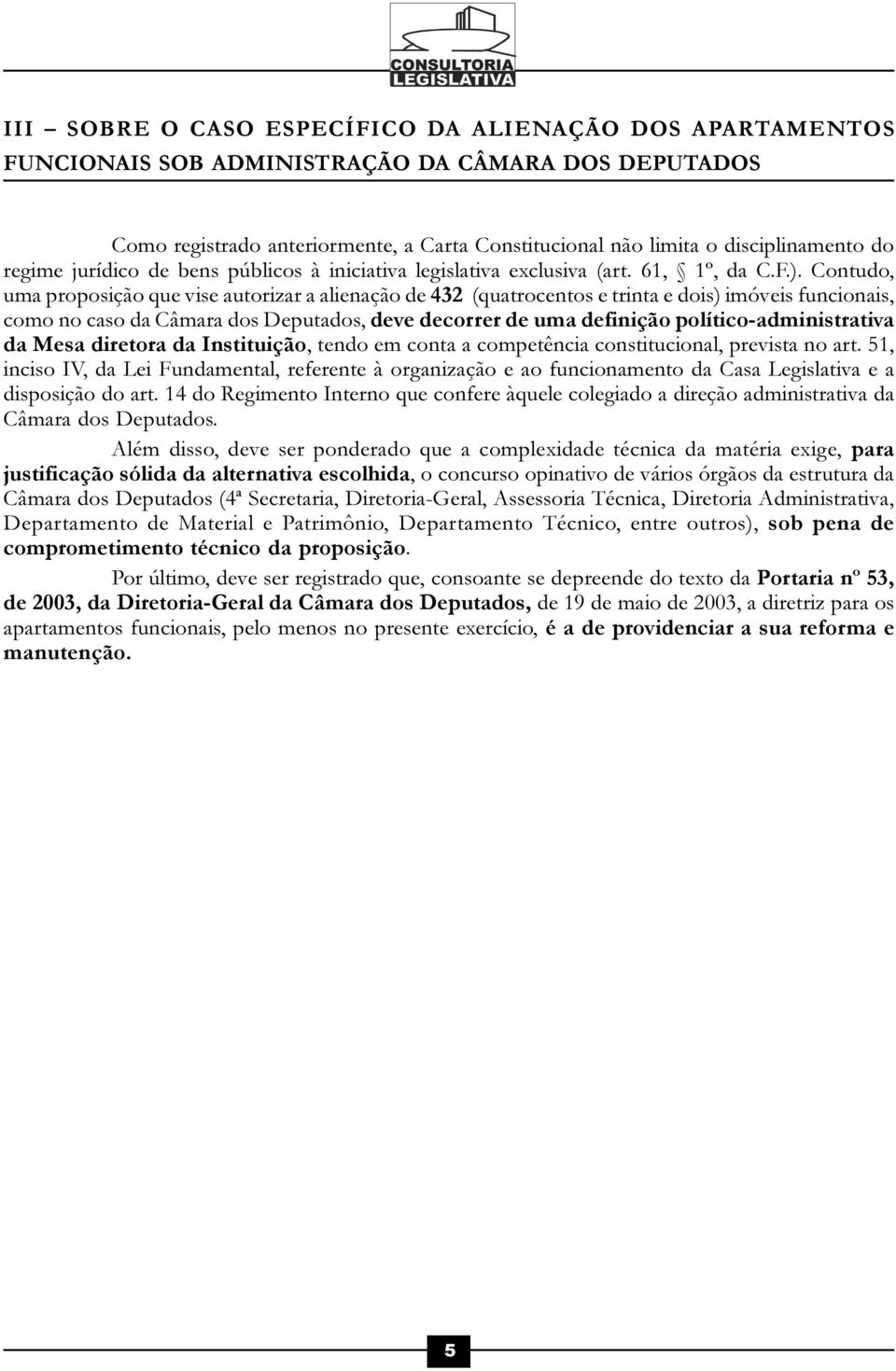 Contudo, uma proposição que vise autorizar a alienação de 432 (quatrocentos e trinta e dois) imóveis funcionais, como no caso da Câmara dos Deputados, deve decorrer de uma definição