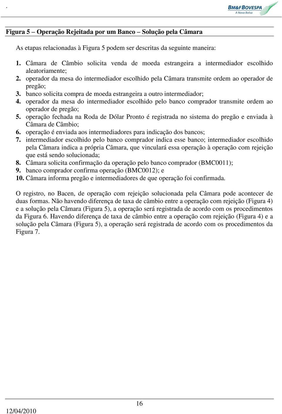 banco solicita compra de moeda estrangeira a outro intermediador; 4. operador da mesa do intermediador escolhido pelo banco comprador transmite ordem ao operador de pregão; 5.