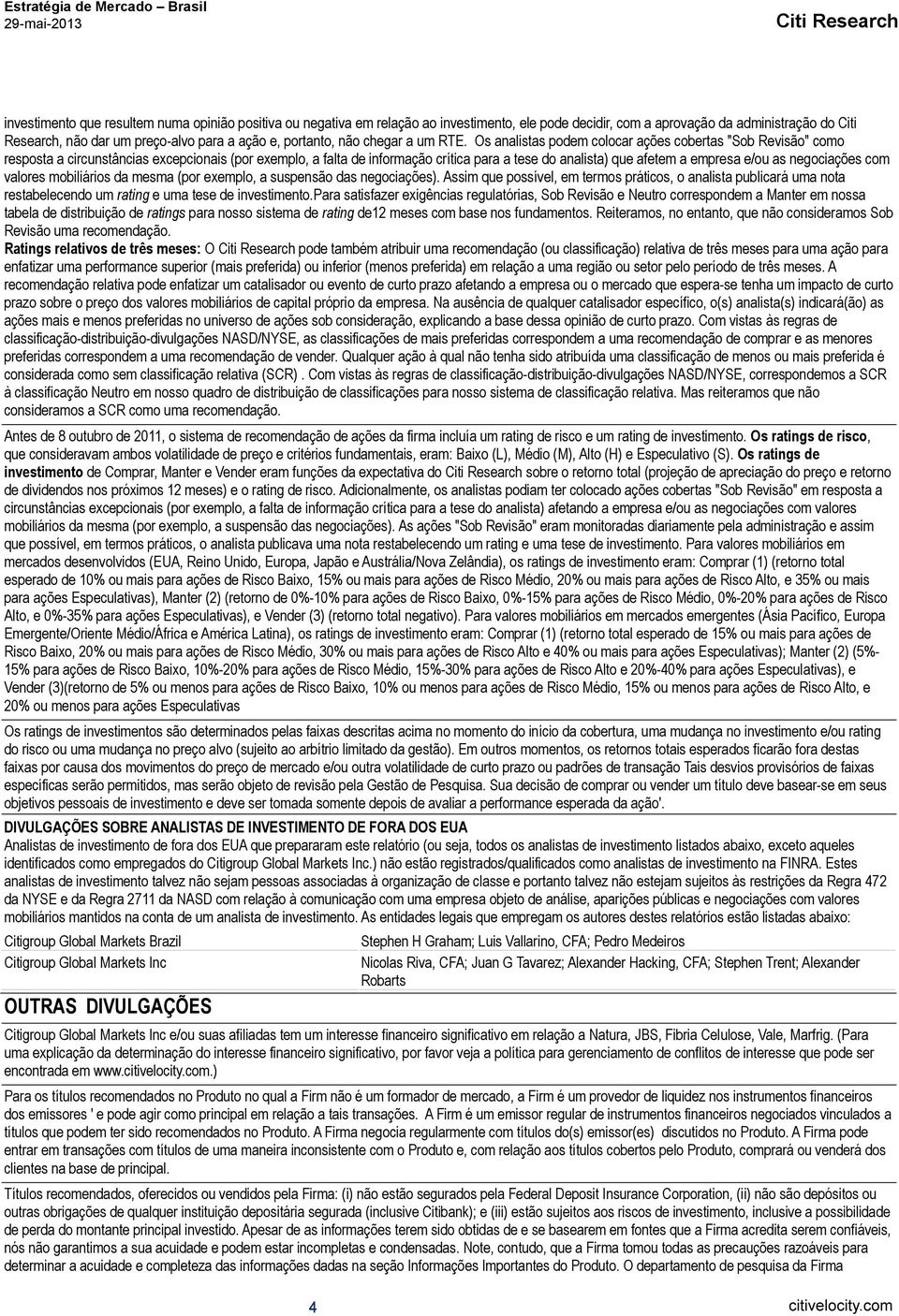 Os analistas podem colocar ações cobertas "Sob Revisão" como resposta a circunstâncias excepcionais (por exemplo, a falta de informação crítica para a tese do analista) que afetem a empresa e/ou as