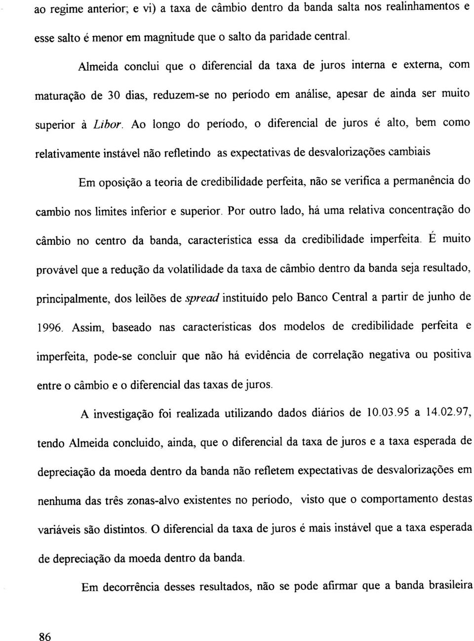 Ao longo do período, o diferencial de juros é alto, bem como relativamente instável não refletindo as expectativas de desvalorizações cambiais Em oposição a teoria de credibilidade perfeita, não se