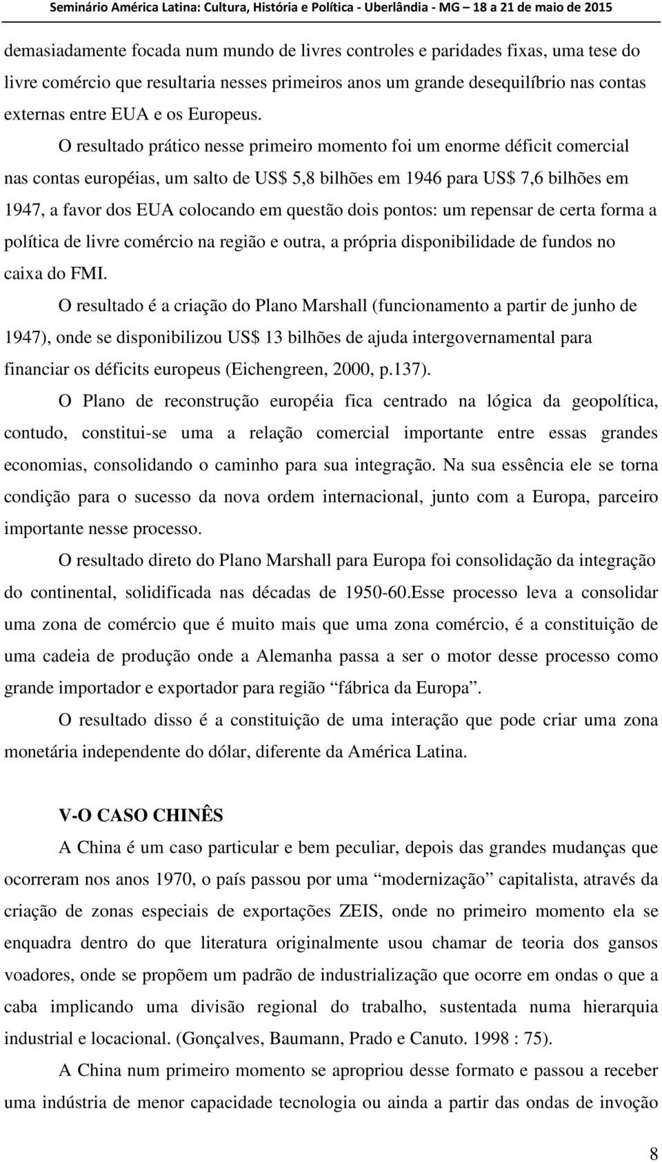 O resultado prático nesse primeiro momento foi um enorme déficit comercial nas contas européias, um salto de US$ 5,8 bilhões em 1946 para US$ 7,6 bilhões em 1947, a favor dos EUA colocando em questão