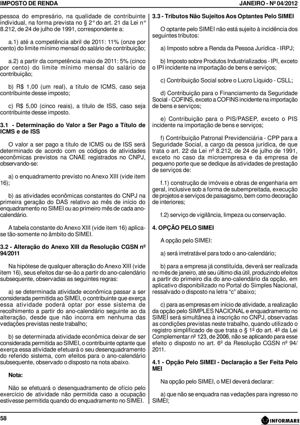 2) a partir da competência maio de 2011: 5% (cinco por cento) do limite mínimo mensal do salário de contribuição; b) R$ 1,00 (um real), a título de ICM, caso seja contribuinte desse imposto; c) R$