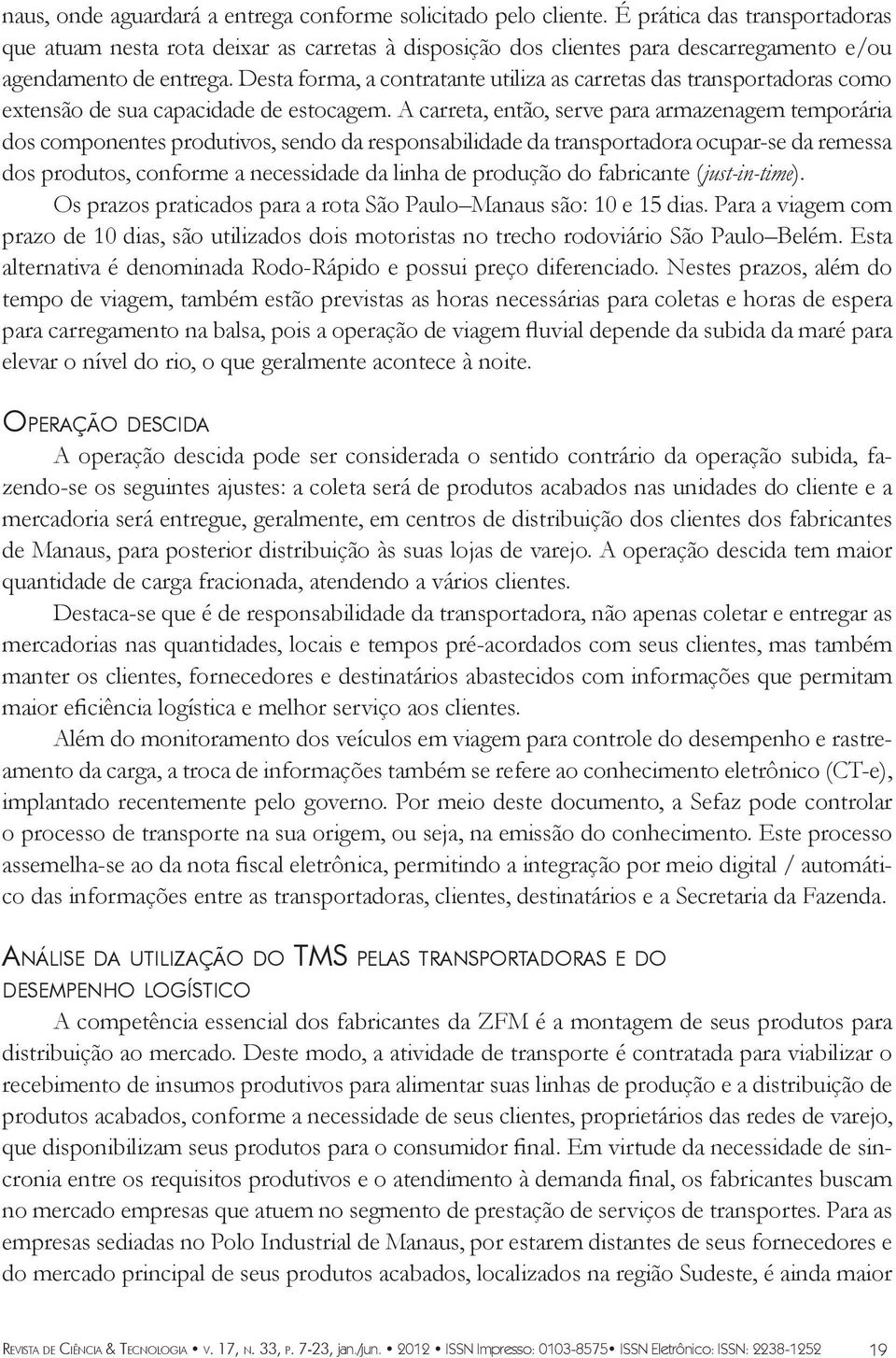 Desta forma, a contratante utiliza as carretas das transportadoras como extensão de sua capacidade de estocagem.