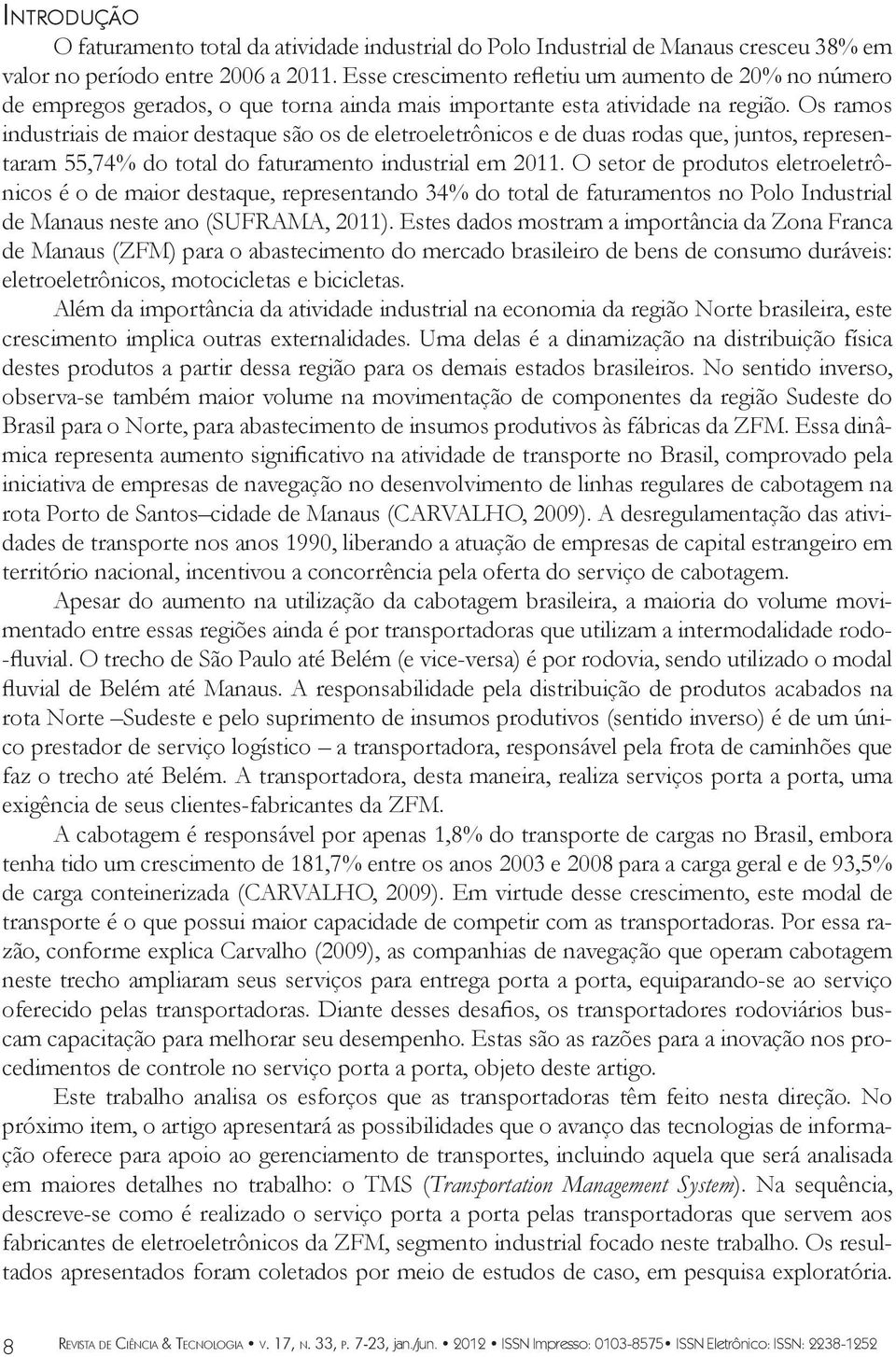 Os ramos industriais de maior destaque são os de eletroeletrônicos e de duas rodas que, juntos, representaram 55,74% do total do faturamento industrial em 2011.