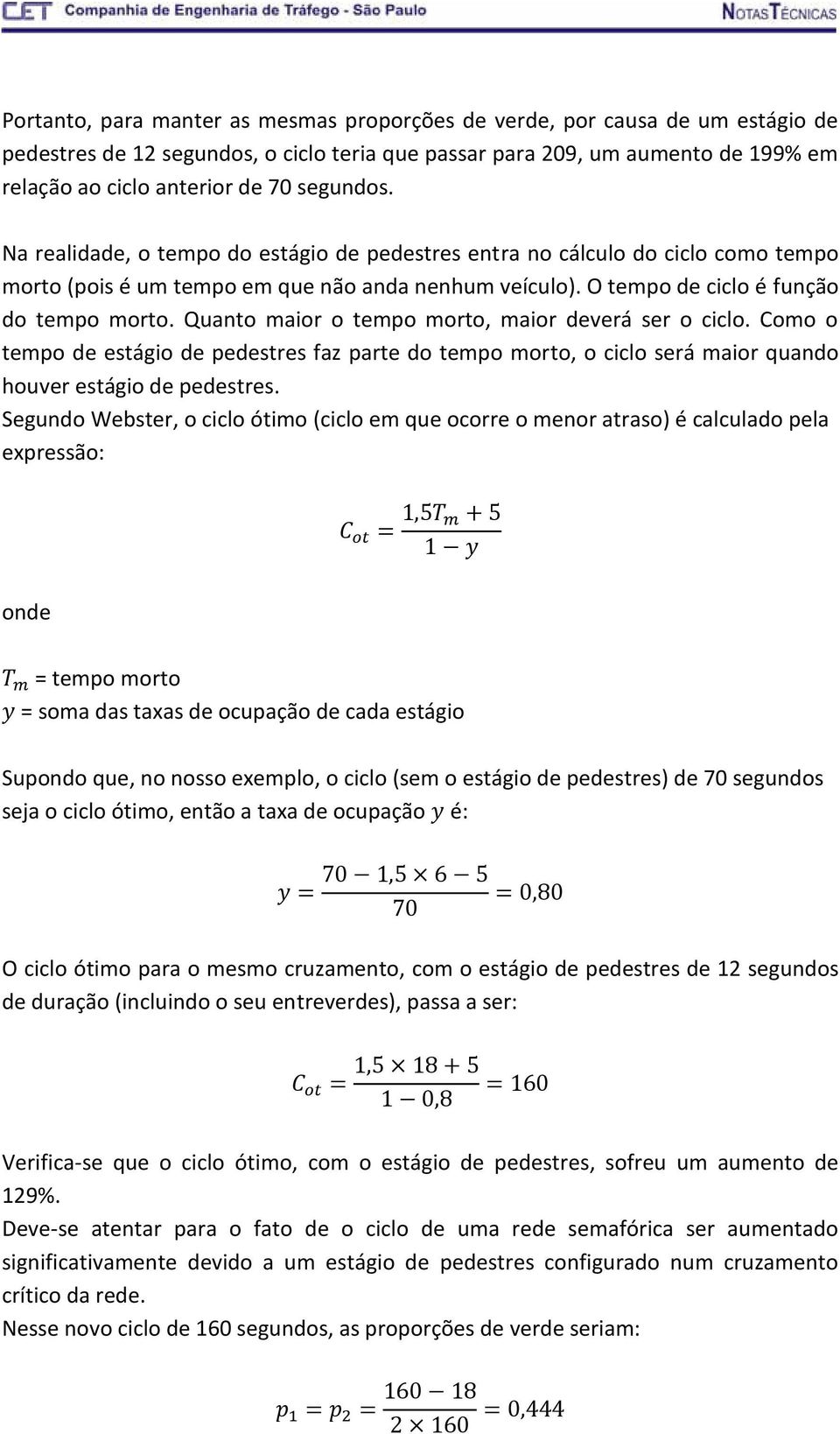 Quanto maior o tempo morto, maior deverá ser o ciclo. Como o tempo de estágio de pedestres faz parte do tempo morto, o ciclo será maior quando houver estágio de pedestres.