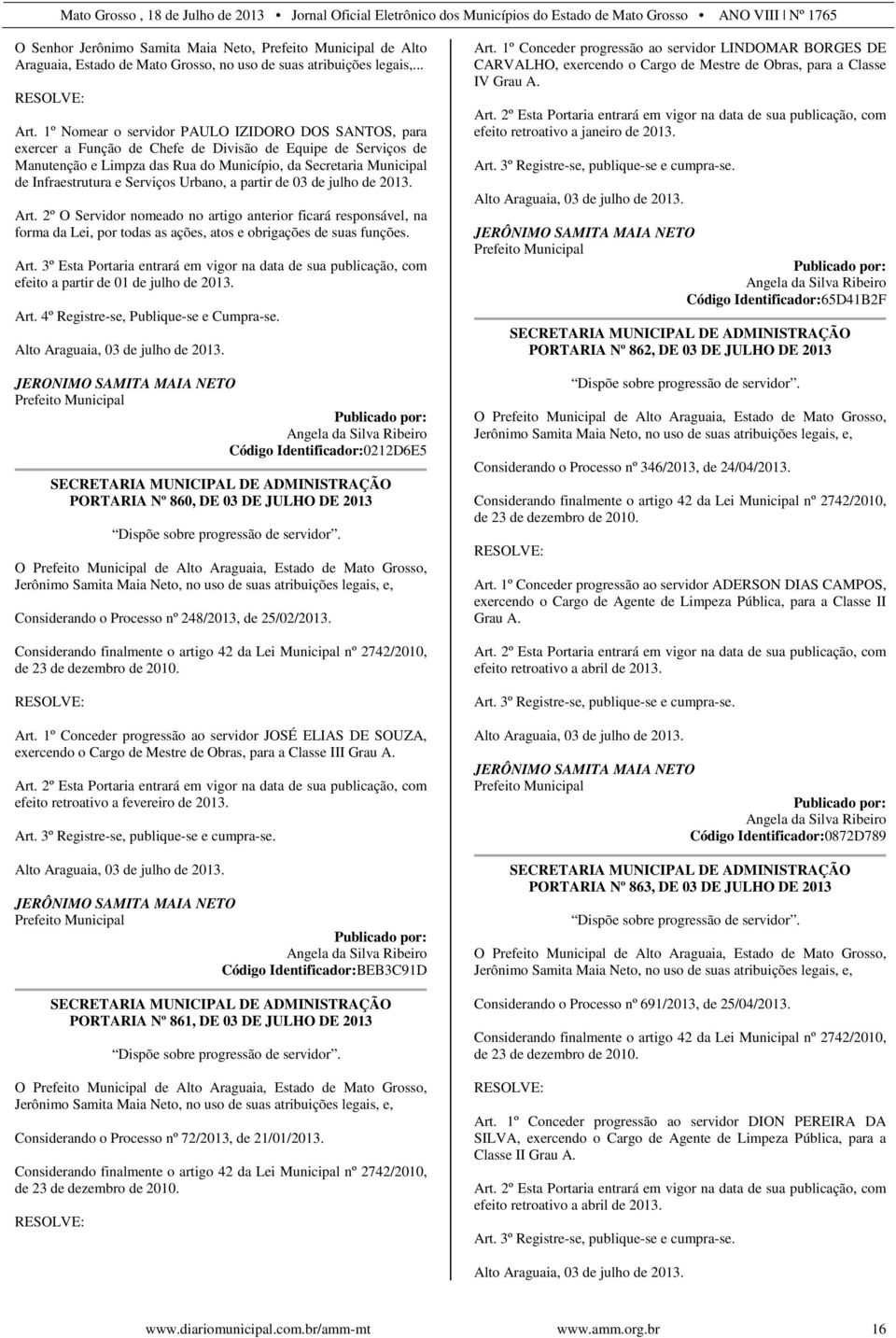 Serviços Urbano, a partir de 03 de julho de 2013. Art. 2º O Servidor nomeado no artigo anterior ficará responsável, na forma da Lei, por todas as ações, atos e obrigações de suas funções. Art. 3º Esta Portaria entrará em vigor na data de sua publicação, com efeito a partir de 01 de julho de 2013.