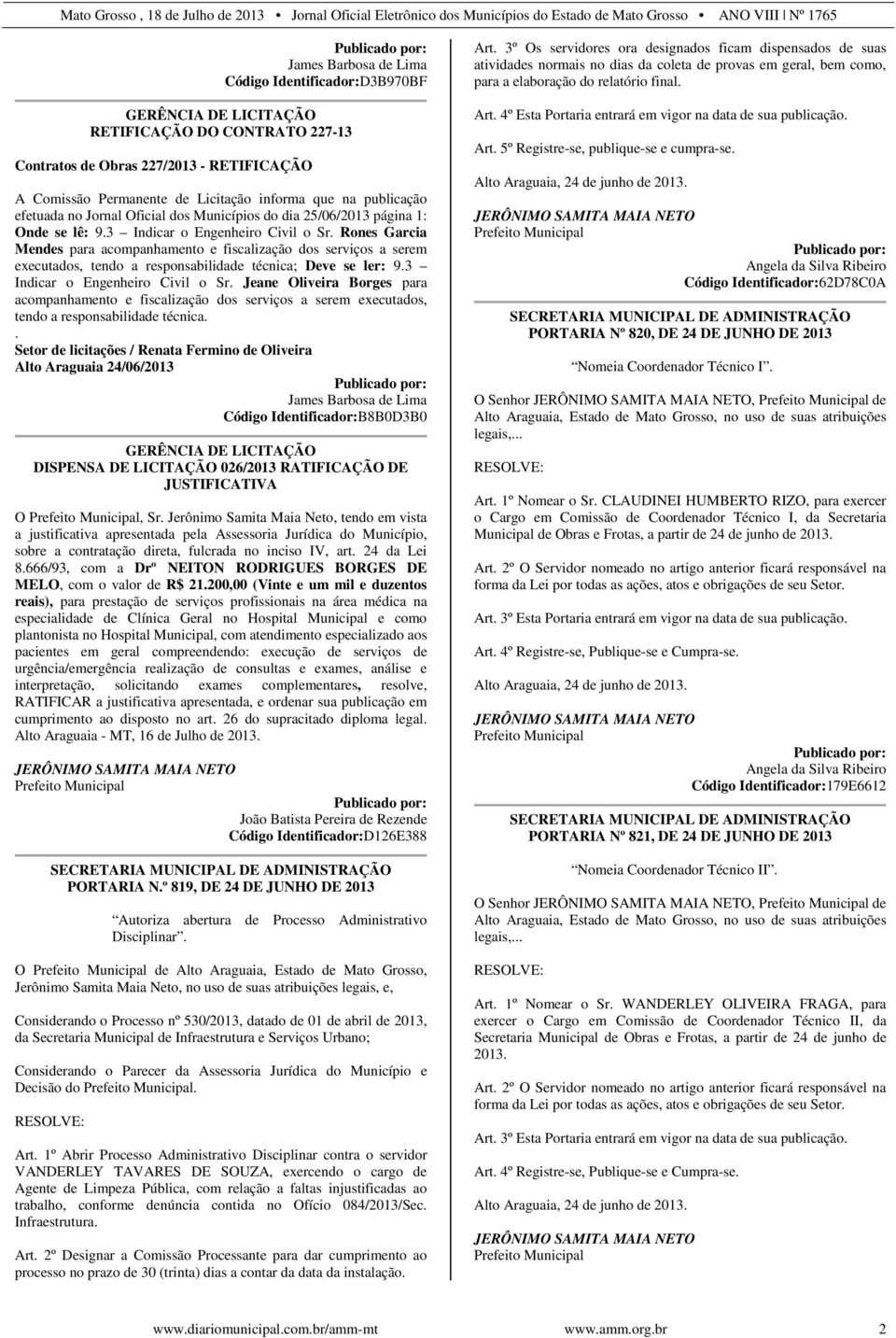 Rones Garcia Mendes para acompanhamento e fiscalização dos serviços a serem executados, tendo a responsabilidade técnica; Deve se ler: 9.3 Indicar o Engenheiro Civil o Sr.