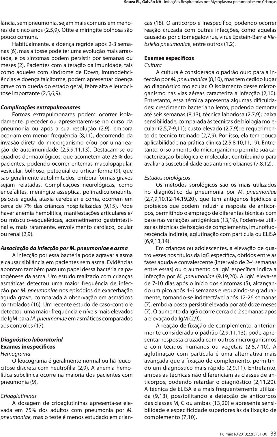 Pacientes com alteração da imunidade, tais como aqueles com síndrome de Down, imunodeficiências e doença falciforme, podem apresentar doença grave com queda do estado geral, febre alta e leucocitose