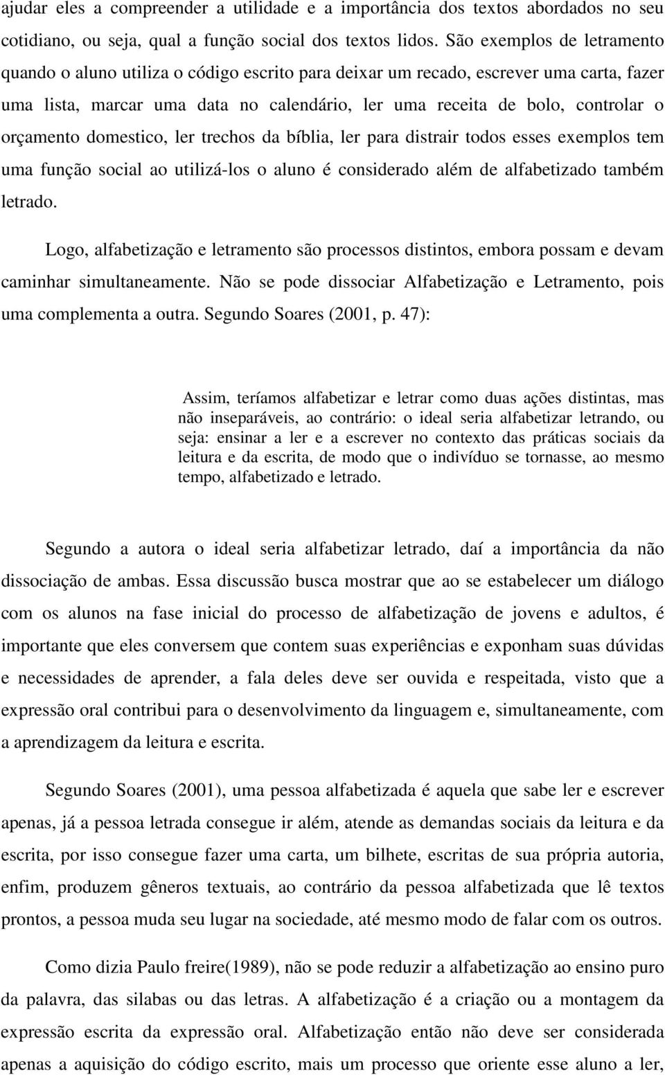 orçamento domestico, ler trechos da bíblia, ler para distrair todos esses exemplos tem uma função social ao utilizá-los o aluno é considerado além de alfabetizado também letrado.