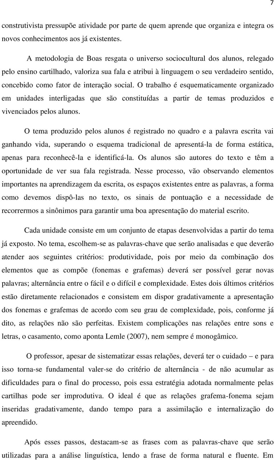 social. O trabalho é esquematicamente organizado em unidades interligadas que são constituídas a partir de temas produzidos e vivenciados pelos alunos.