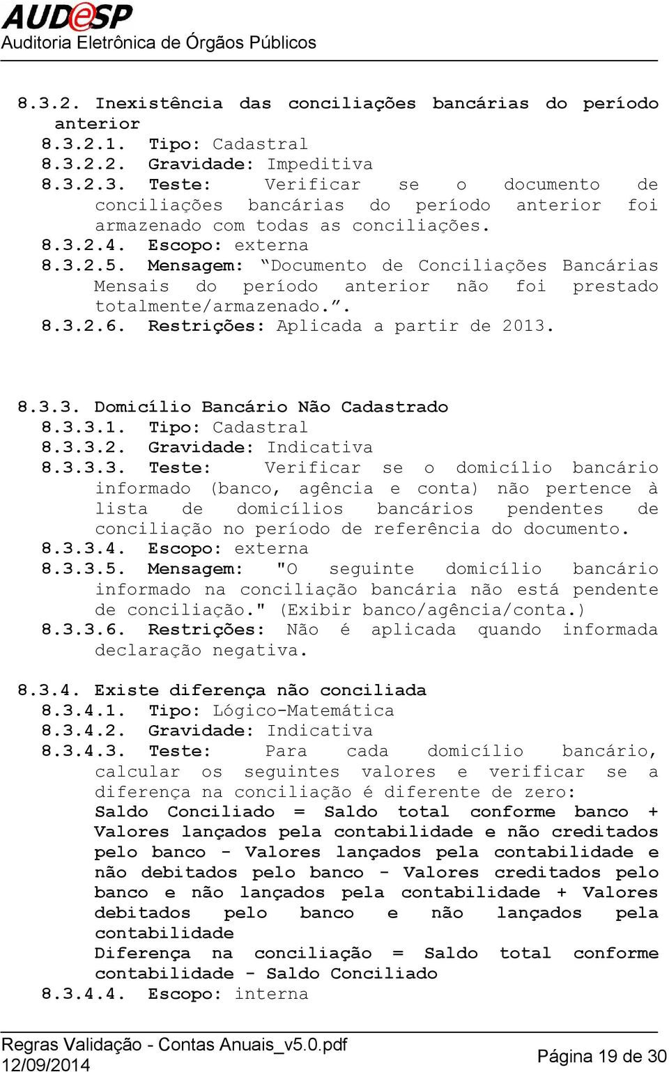 3.3.1. Tipo: Cadastral 8.3.3.2. Gravidade: Indicativa 8.3.3.3. Teste: Verificar se o domicílio bancário informado (banco, agência e conta) não pertence à lista de domicílios bancários pendentes de conciliação no período de referência do documento.