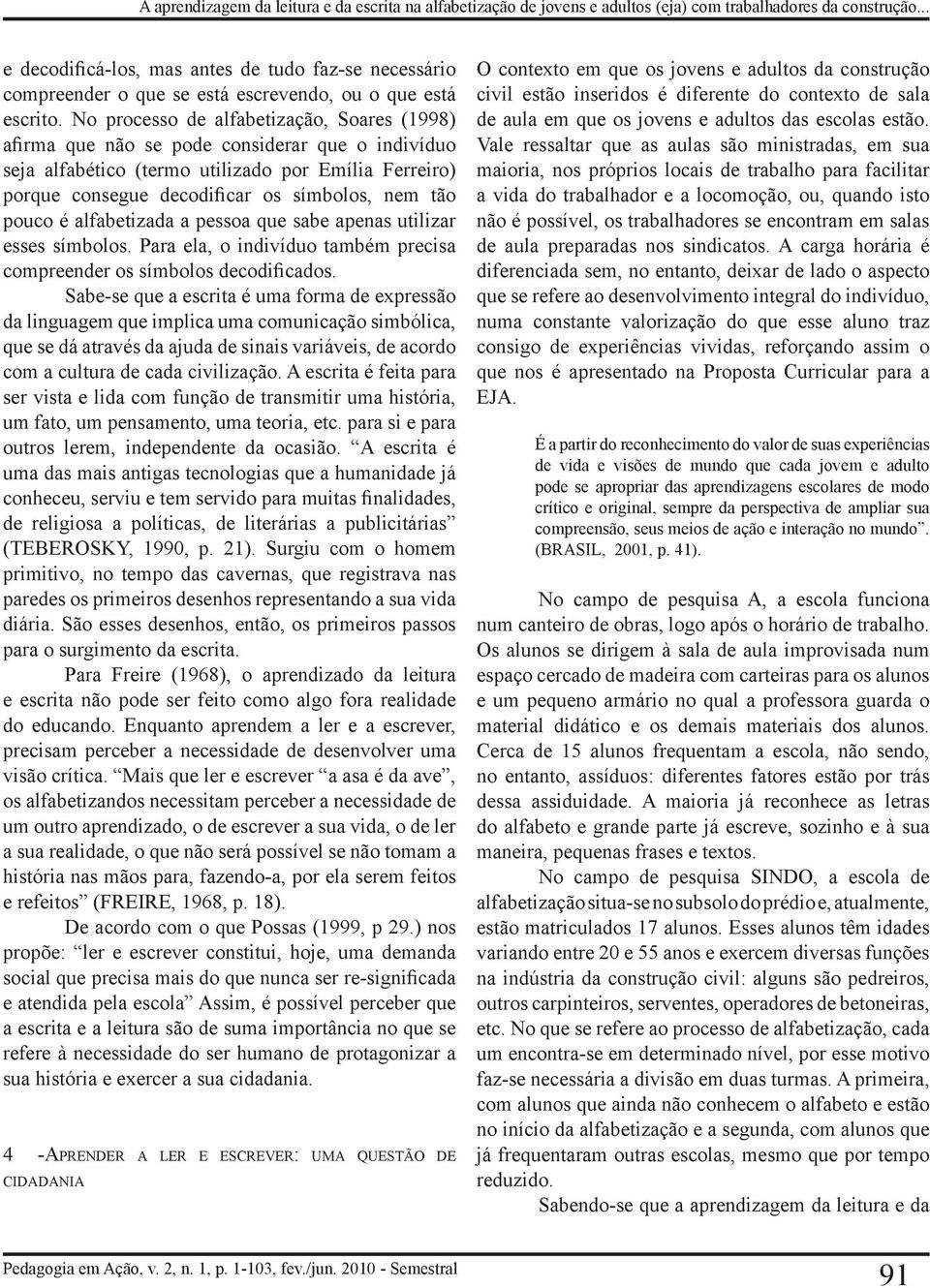 No processo de alfabetização, Soares (1998) afirma que não se pode considerar que o indivíduo seja alfabético (termo utilizado por Emília Ferreiro) porque consegue decodificar os símbolos, nem tão