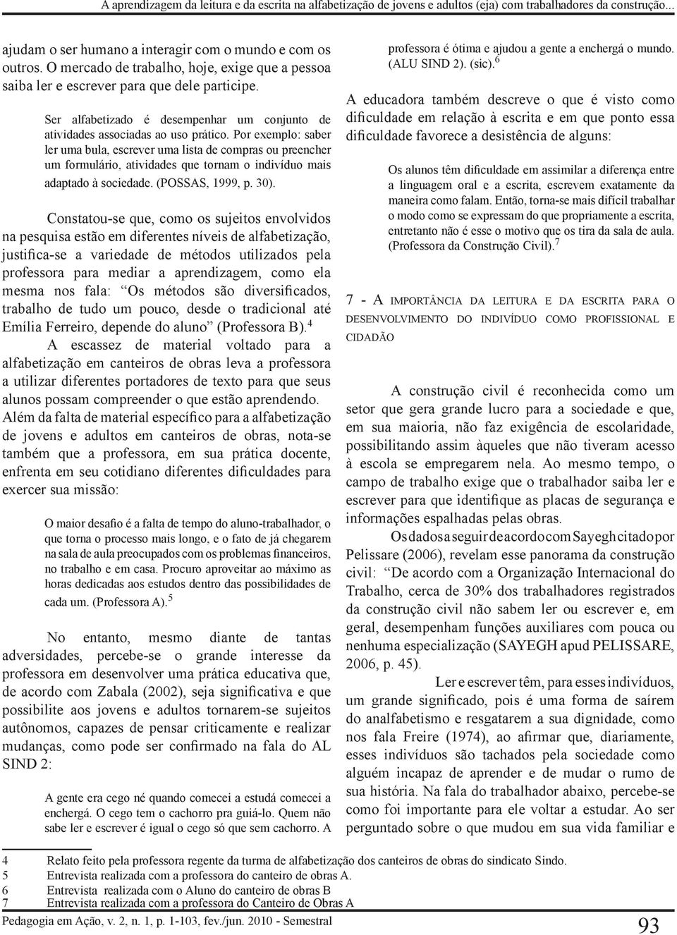 Por exemplo: saber ler uma bula, escrever uma lista de compras ou preencher um formulário, atividades que tornam o indivíduo mais adaptado à sociedade. (POSSAS, 1999, p. 30).