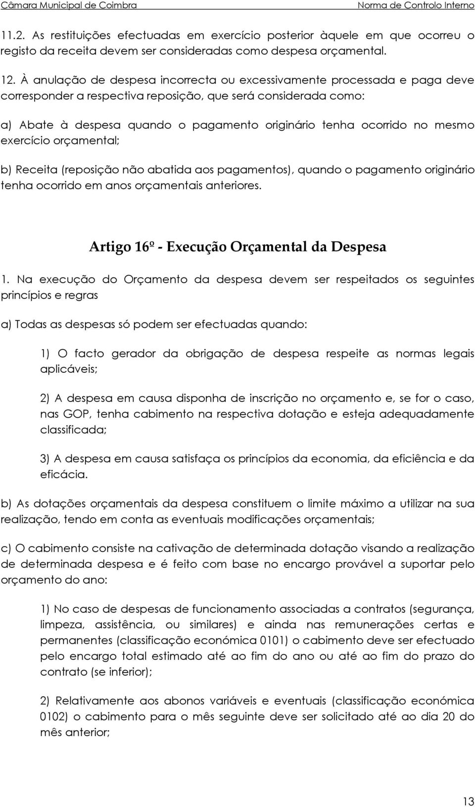 ocorrido no mesmo exercício orçamental; b) Receita (reposição não abatida aos pagamentos), quando o pagamento originário tenha ocorrido em anos orçamentais anteriores.