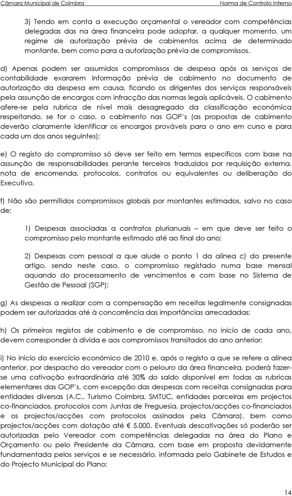 d) Apenas podem ser assumidos compromissos de despesa após os serviços de contabilidade exararem informação prévia de cabimento no documento de autorização da despesa em causa, ficando os dirigentes