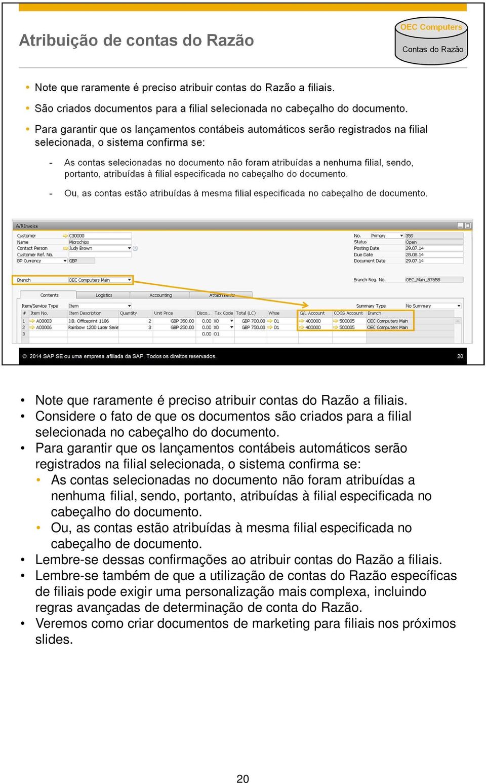 sendo, portanto, atribuídas à filial especificada no cabeçalho do documento. Ou, as contas estão atribuídas à mesma filial especificada no cabeçalho de documento.