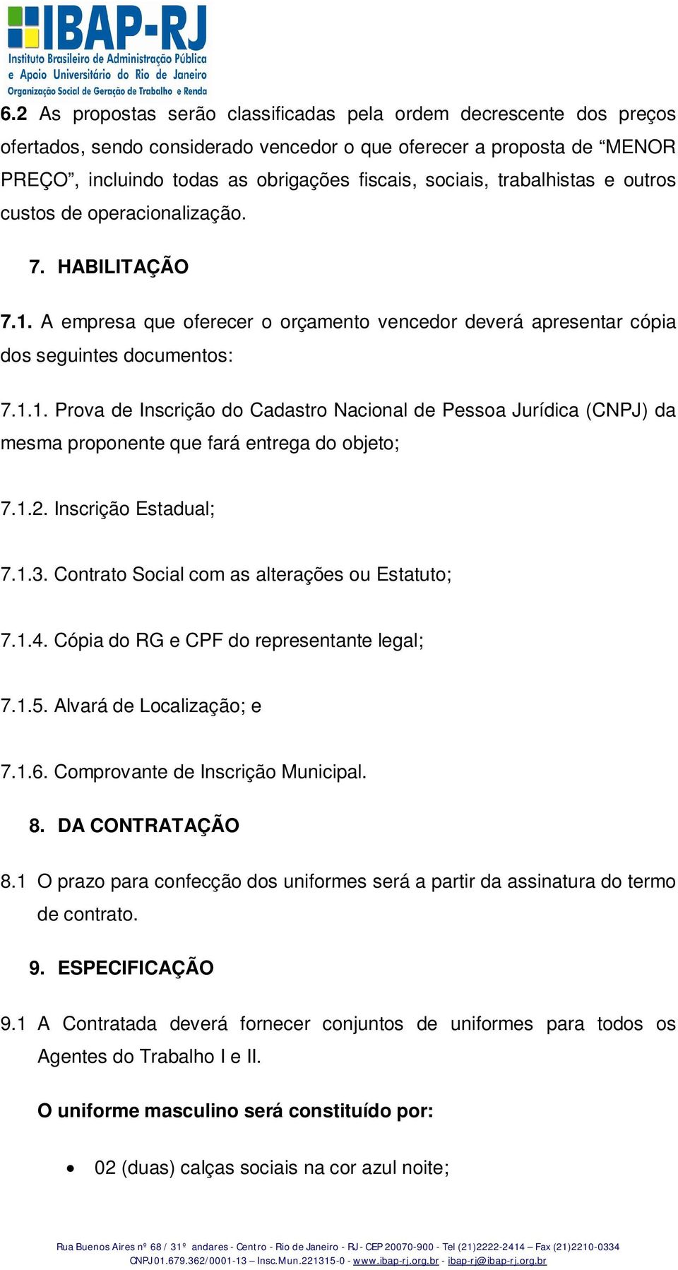 1.2. Inscrição Estadual; 7.1.3. Contrato Social com as alterações ou Estatuto; 7.1.4. Cópia do RG e CPF do representante legal; 7.1.5. Alvará de Localização; e 7.1.6.