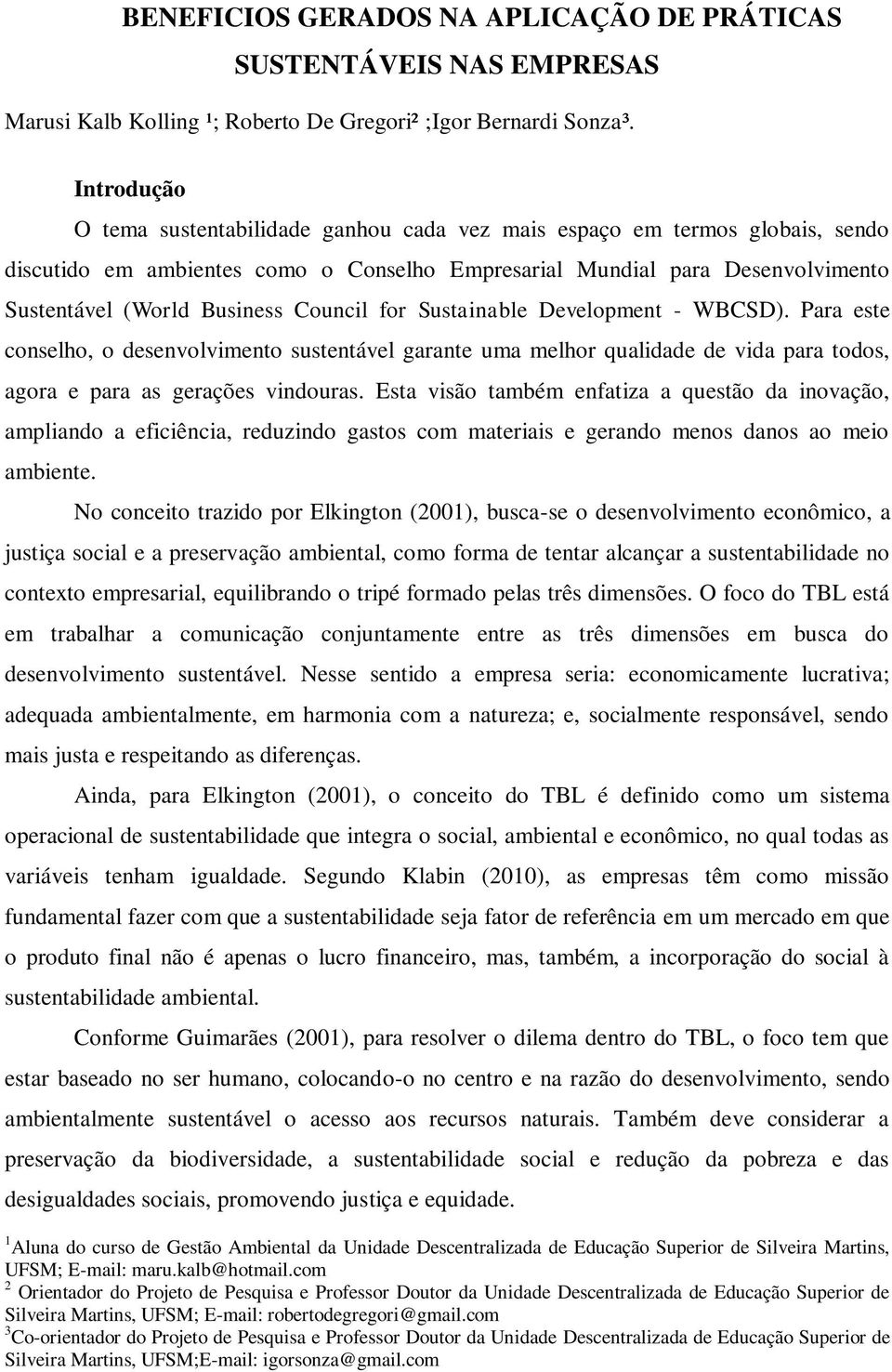 Council for Sustainable Development - WBCSD). Para este conselho, o desenvolvimento sustentável garante uma melhor qualidade de vida para todos, agora e para as gerações vindouras.