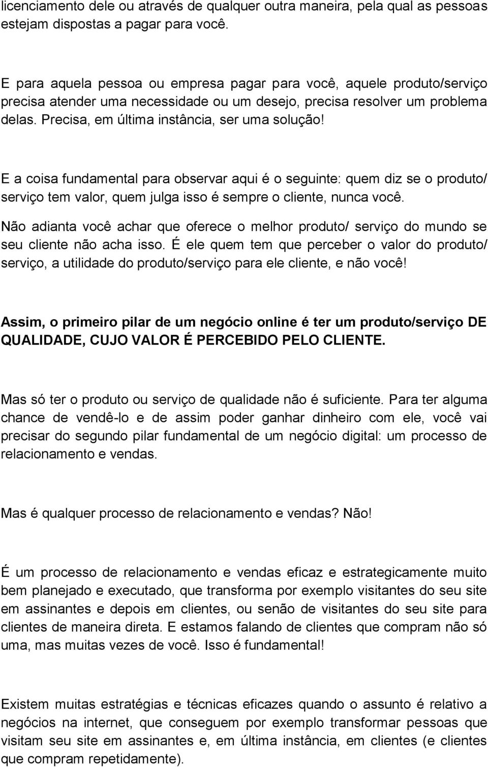 E a coisa fundamental para observar aqui é o seguinte: quem diz se o produto/ serviço tem valor, quem julga isso é sempre o cliente, nunca você.