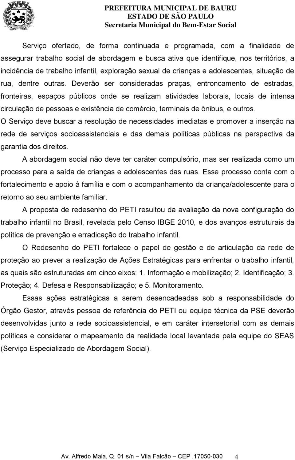 Deverão ser consideradas praças, entroncamento de estradas, fronteiras, espaços públicos onde se realizam atividades laborais, locais de intensa circulação de pessoas e existência de comércio,