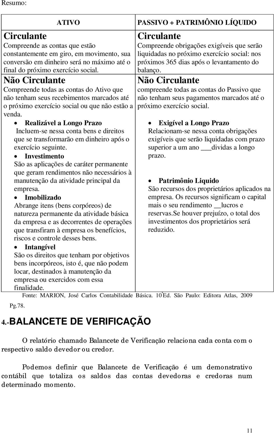 Realizável a Longo Prazo Incluem-se nessa conta bens e direitos que se transformarão em dinheiro após o exercício seguinte.