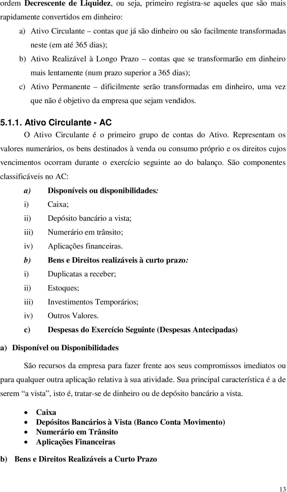 transformadas em dinheiro, uma vez que não é objetivo da empresa que sejam vendidos. 5.1.1. Ativo Circulante - AC O Ativo Circulante é o primeiro grupo de contas do Ativo.