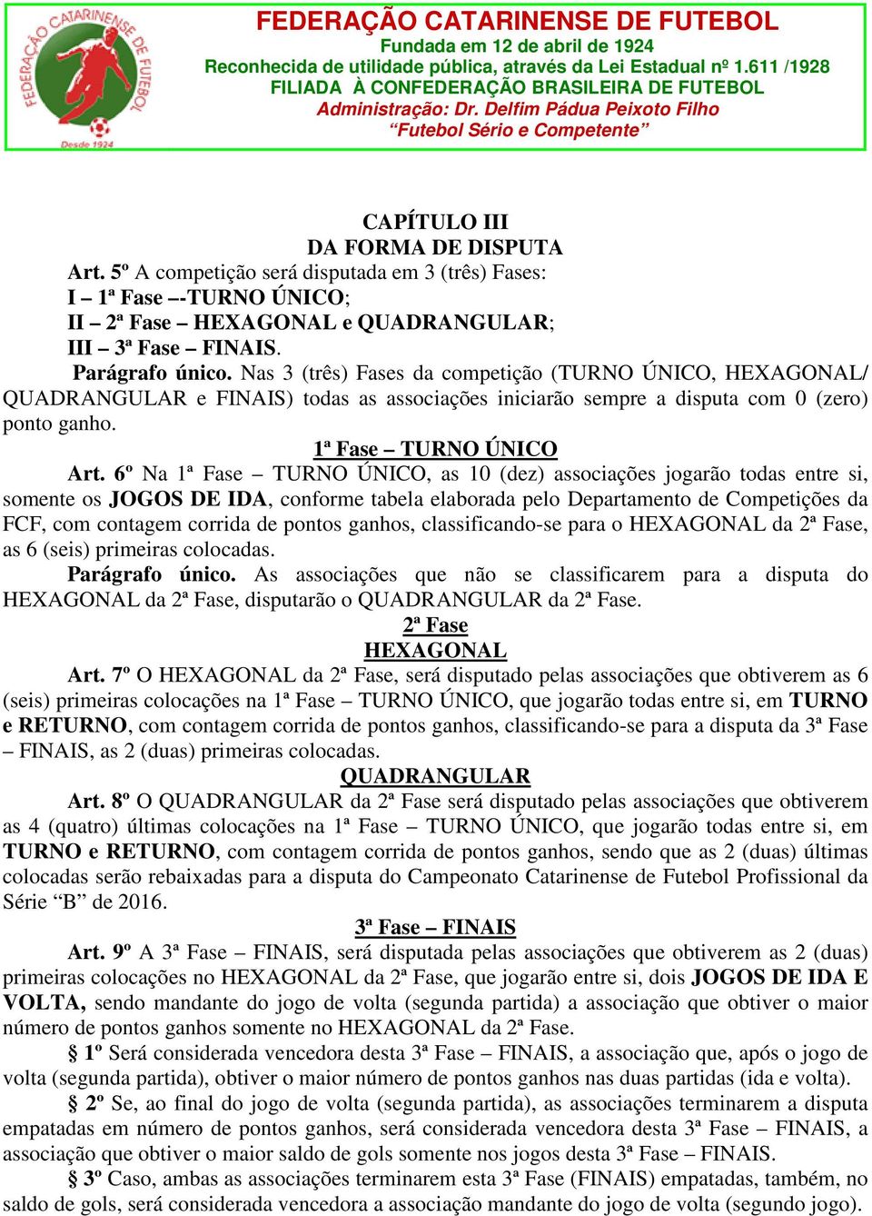 6º Na 1ª Fase TURNO ÚNICO, as 10 (dez) associações jogarão todas entre si, somente os JOGOS DE IDA, conforme tabela elaborada pelo Departamento de Competições da FCF, com contagem corrida de pontos