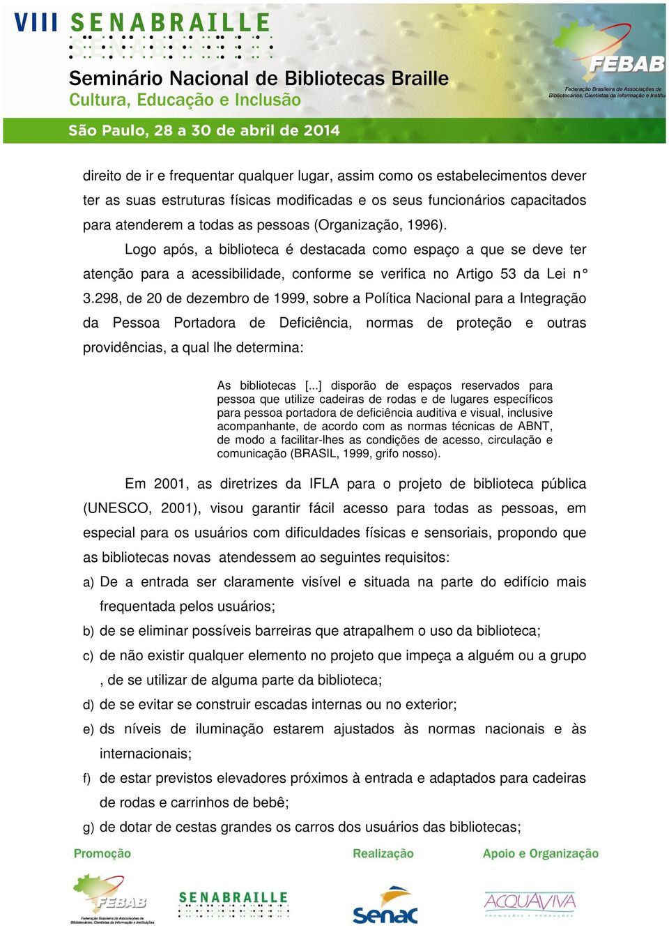 298, de 20 de dezembro de 1999, sobre a Política Nacional para a Integração da Pessoa Portadora de Deficiência, normas de proteção e outras providências, a qual lhe determina: As bibliotecas [.