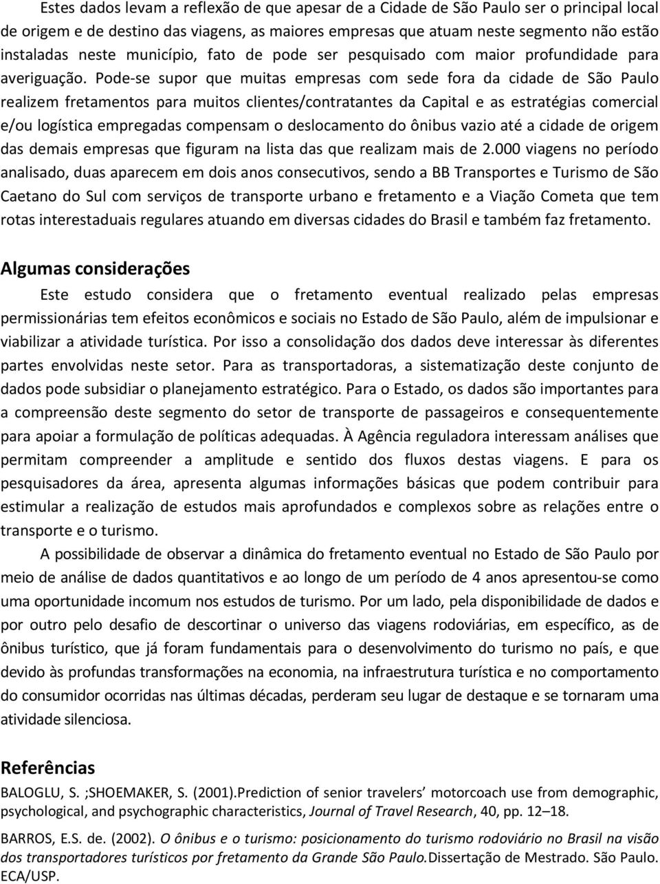 Pode-se supor que muitas empresas com sede fora da cidade de São Paulo realizem fretamentos para muitos clientes/contratantes da Capital e as estratégias comercial e/ou logística empregadas compensam