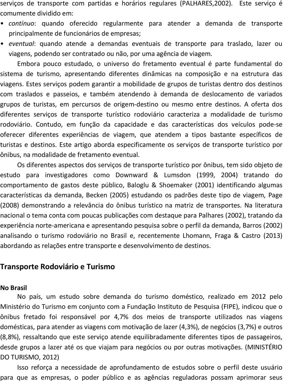 eventuais de transporte para traslado, lazer ou viagens, podendo ser contratado ou não, por uma agência de viagem.