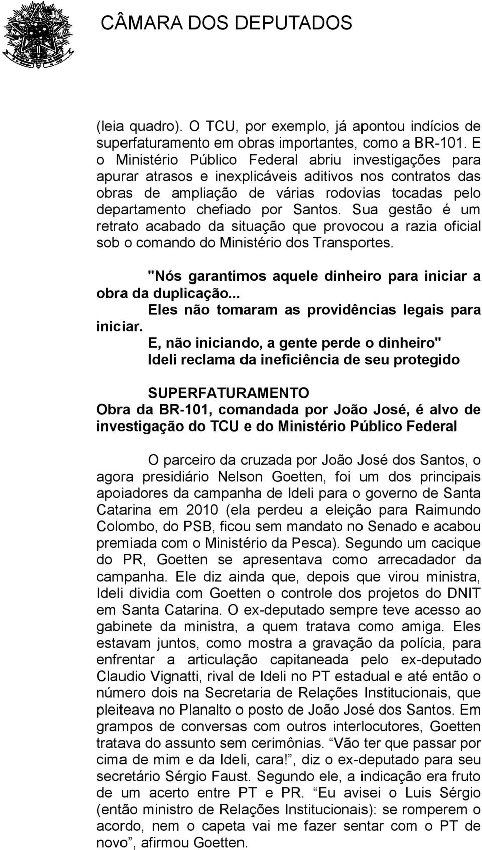 Sua gestão é um retrato acabado da situação que provocou a razia oficial sob o comando do Ministério dos Transportes. "Nós garantimos aquele dinheiro para iniciar a obra da duplicação.