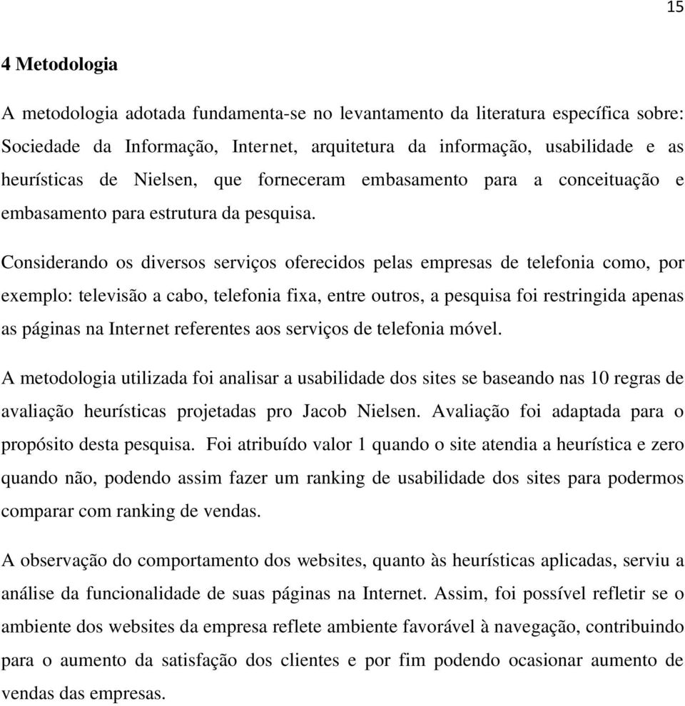 Considerando os diversos serviços oferecidos pelas empresas de telefonia como, por exemplo: televisão a cabo, telefonia fixa, entre outros, a pesquisa foi restringida apenas as páginas na Internet