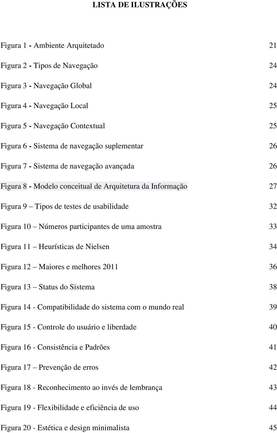 Números participantes de uma amostra 33 Figura 11 Heurísticas de Nielsen 34 Figura 12 Maiores e melhores 2011 36 Figura 13 Status do Sistema 38 Figura 14 - Compatibilidade do sistema com o mundo real