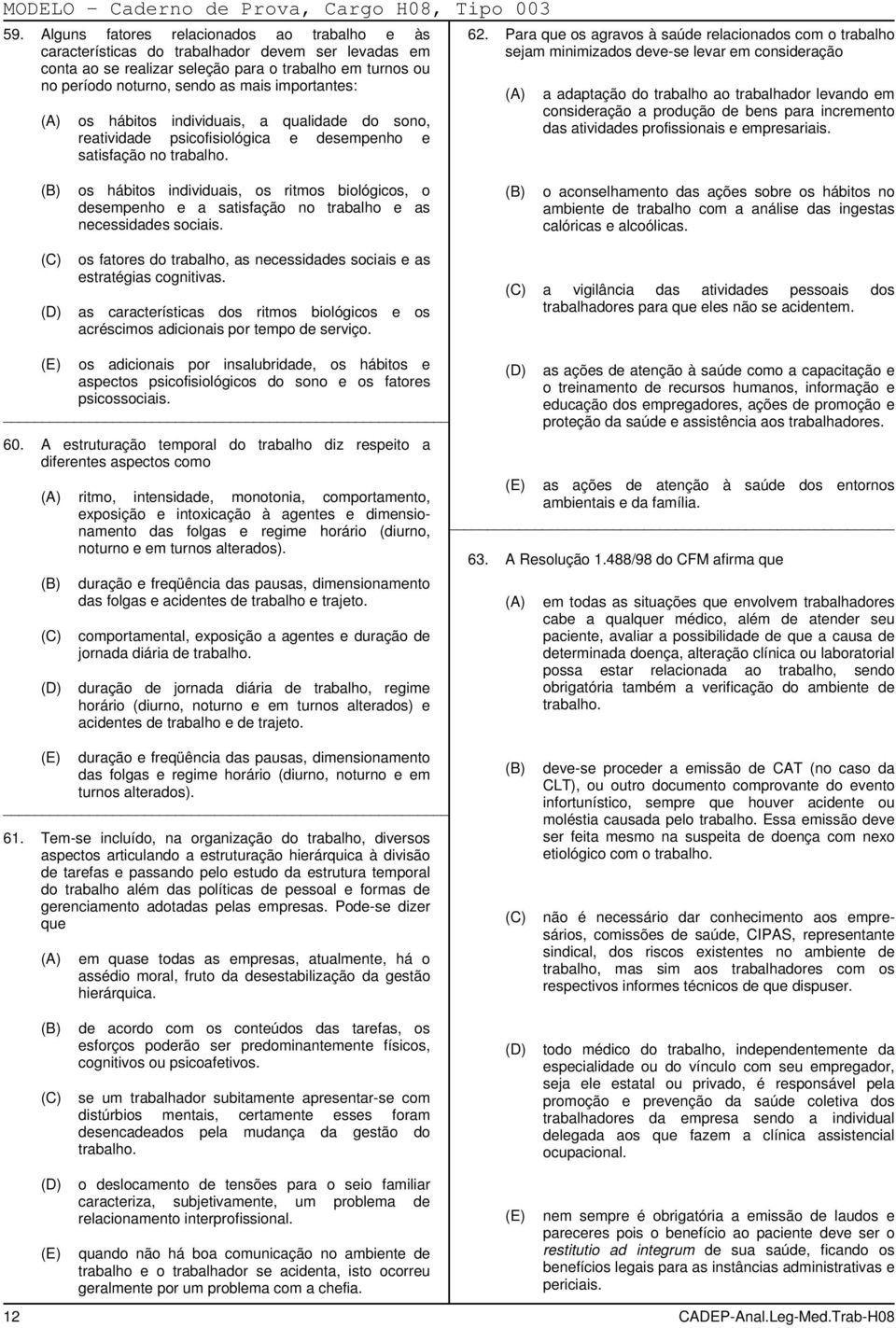 Para que os agravos à saúde relacionados com o trabalho sejam minimizados deve-se levar em consideração a adaptação do trabalho ao trabalhador levando em consideração a produção de bens para